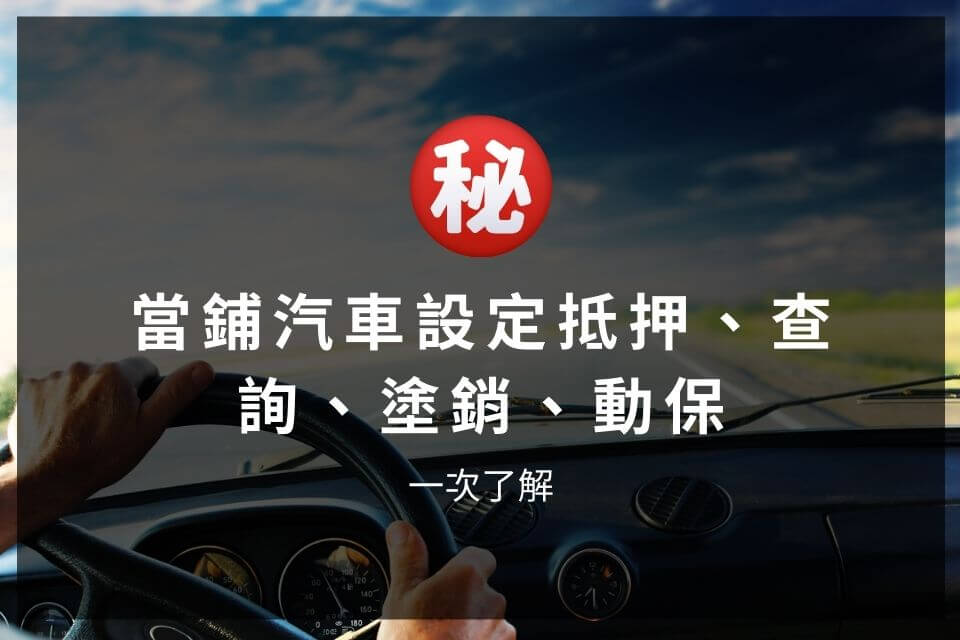 當鋪汽車設定抵押、查詢、塗銷、動保，一次了解