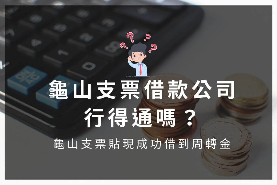 龜山支票借款公司行得通嗎？龜山支票貼現成功借到周轉金