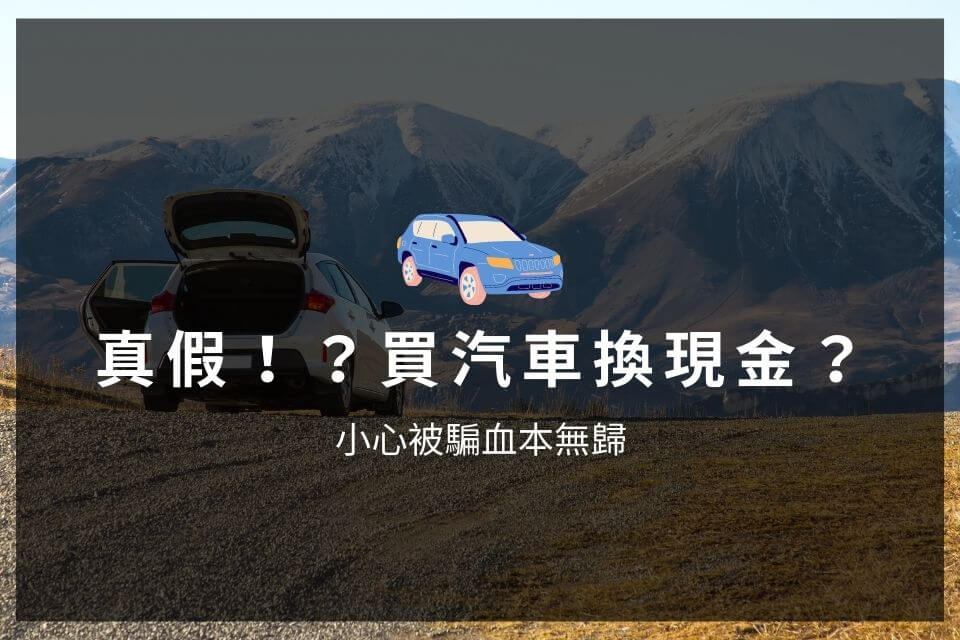 真假！？買汽車換現金？小心被騙血本無歸