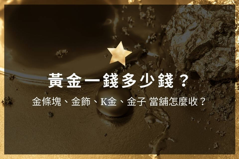 2022黃金一錢多少錢？金條塊、金飾、K金、金子 當舖怎麼收？