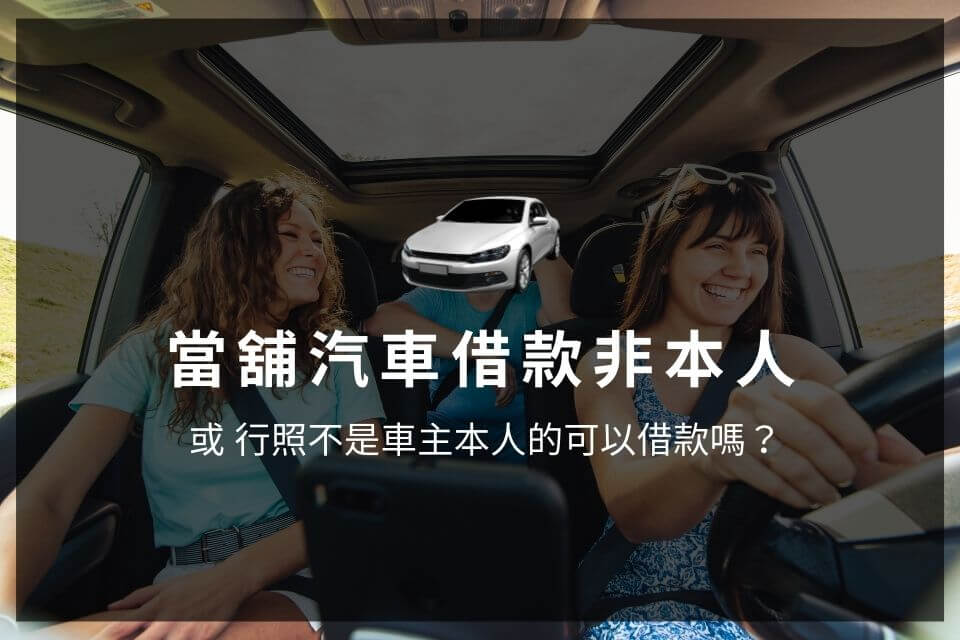 當舖汽車借款非本人 或 行照不是車主本人的可以借款嗎？