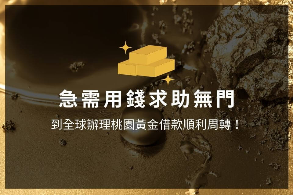 急需用錢求助無門，到全球辦理桃園黃金借款順利周轉！