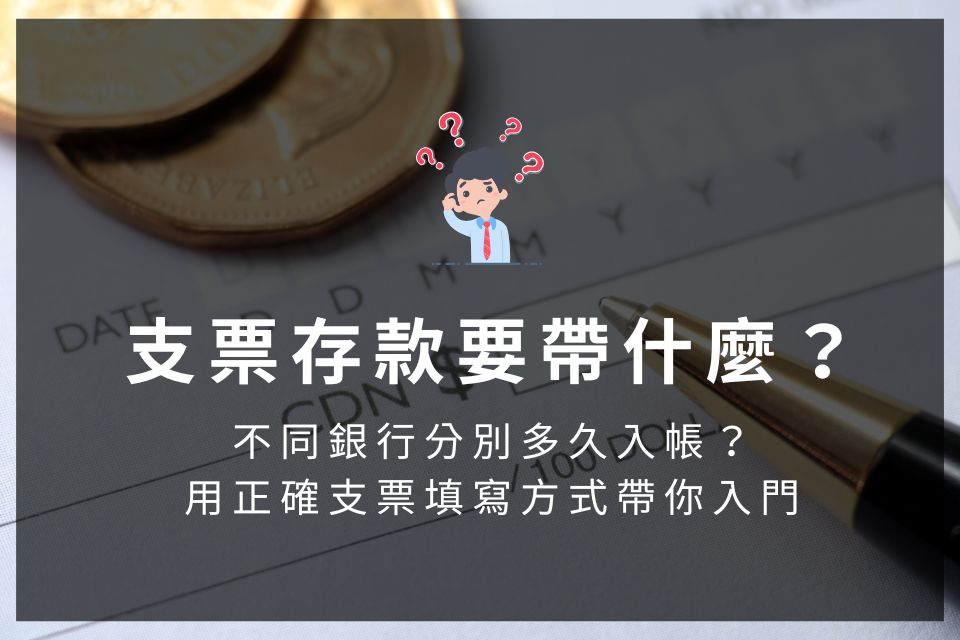 支票存款要帶什麼？不同銀行分別多久入帳？用正確支票填寫方式帶你入門