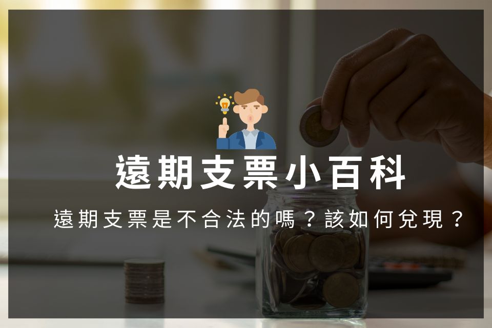 遠期支票小百科：遠期支票是不合法的嗎？該如何兌現？