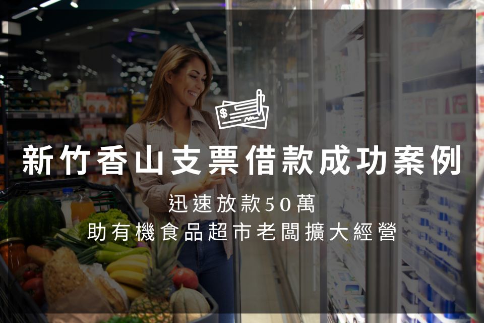新竹香山支票借款成功案例｜迅速放款50萬，助有機食品超市老闆擴大經營